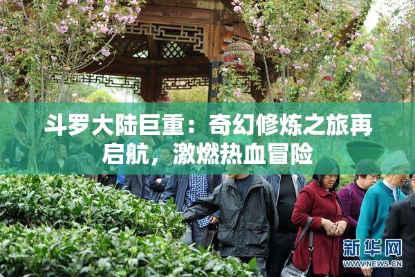 斗罗大陆巨重：奇幻修炼之旅再启航，激燃热血冒险