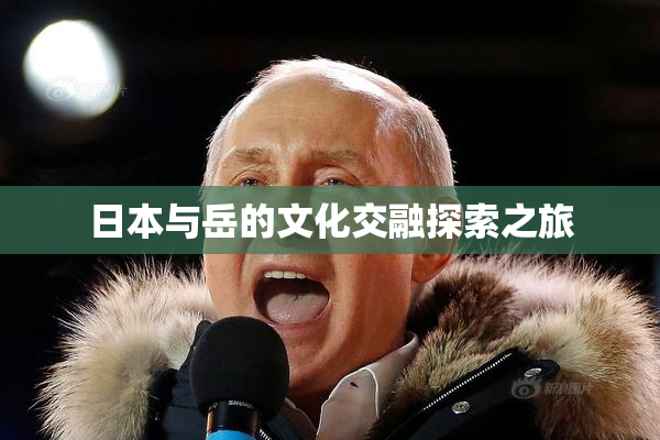 日本与岳的文化交融探索之旅