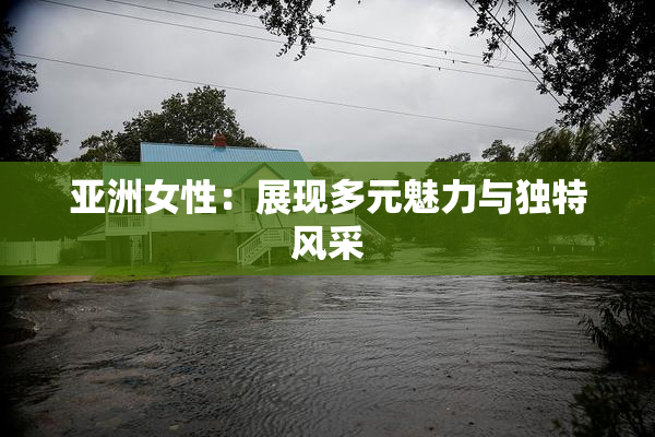 亚洲女性：展现多元魅力与独特风采