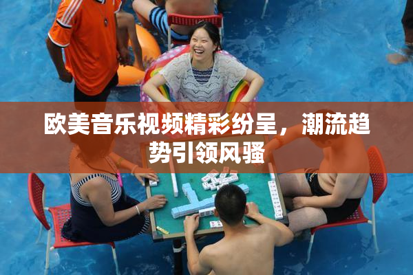欧美音乐视频精彩纷呈，潮流趋势引领风骚