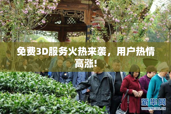 免费3D服务火热来袭，用户热情高涨!