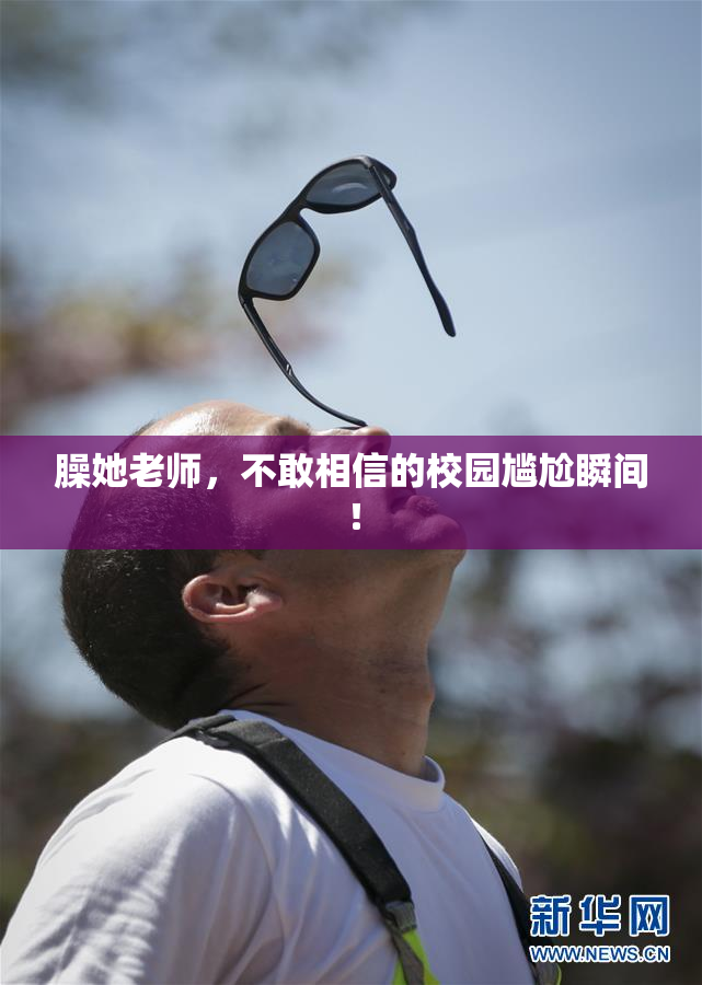 臊她老师，不敢相信的校园尴尬瞬间！