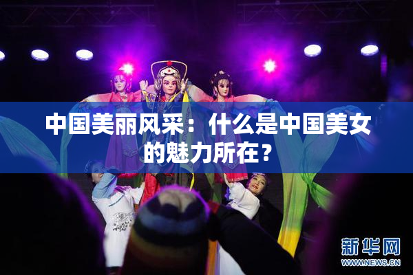 中国美丽风采：什么是中国美女的魅力所在？