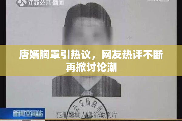 唐嫣胸罩引热议，网友热评不断再掀讨论潮