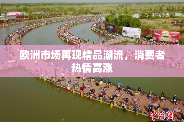 欧洲市场再现精品潮流，消费者热情高涨