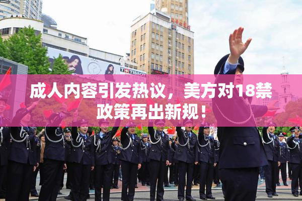 成人内容引发热议，美方对18禁政策再出新规！