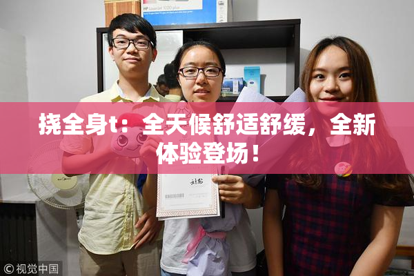 挠全身t：全天候舒适舒缓，全新体验登场！