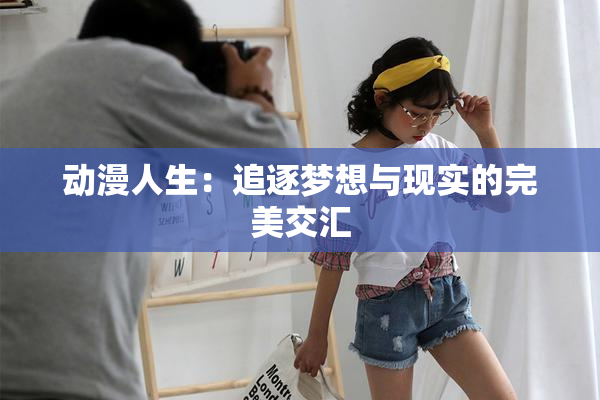 动漫人生：追逐梦想与现实的完美交汇