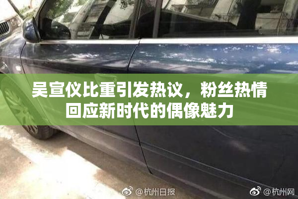 吴宣仪比重引发热议，粉丝热情回应新时代的偶像魅力