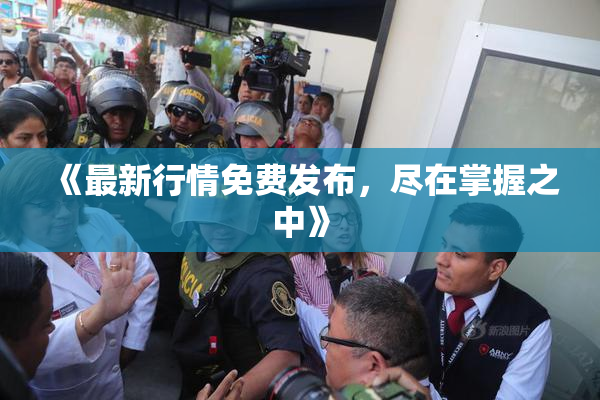《最新行情免费发布，尽在掌握之中》