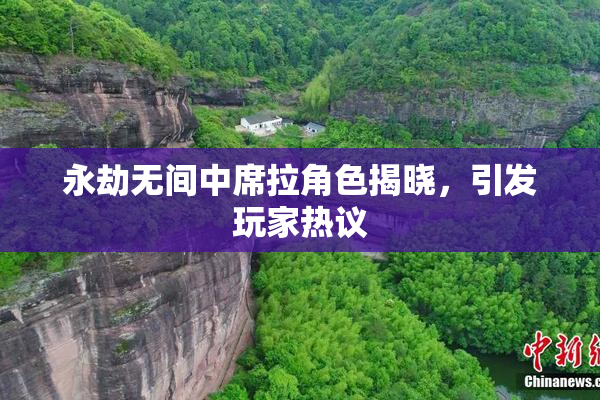 永劫无间中席拉角色揭晓，引发玩家热议
