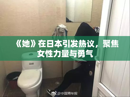 《她》在日本引发热议，聚焦女性力量与勇气