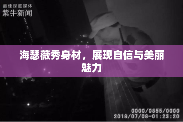 海瑟薇秀身材，展现自信与美丽魅力