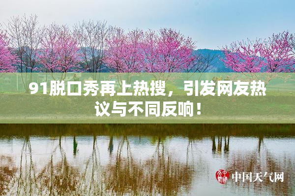 91脱口秀再上热搜，引发网友热议与不同反响！