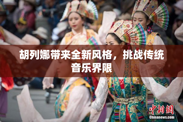 胡列娜带来全新风格，挑战传统音乐界限