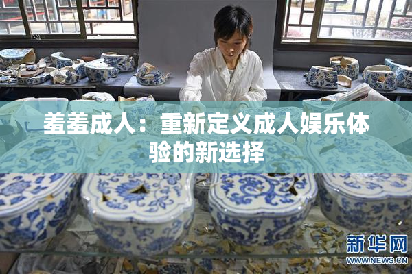 羞羞成人：重新定义成人娱乐体验的新选择