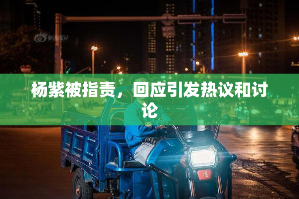 杨紫被指责，回应引发热议和讨论