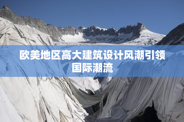 欧美地区高大建筑设计风潮引领国际潮流
