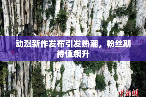 动漫新作发布引发热潮，粉丝期待值飙升