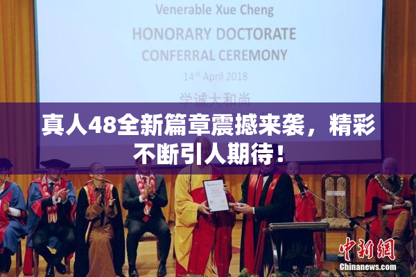 真人48全新篇章震撼来袭，精彩不断引人期待！