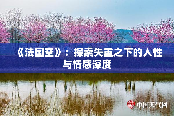 《法国空》：探索失重之下的人性与情感深度