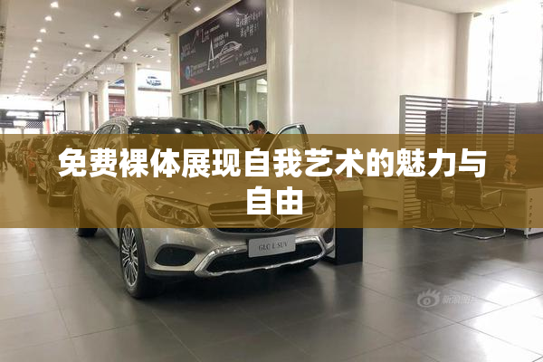 免费裸体展现自我艺术的魅力与自由