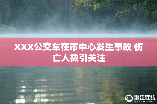 XXX公交车在市中心发生事故 伤亡人数引关注