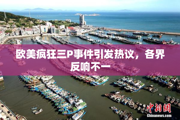 欧美疯狂三P事件引发热议，各界反响不一