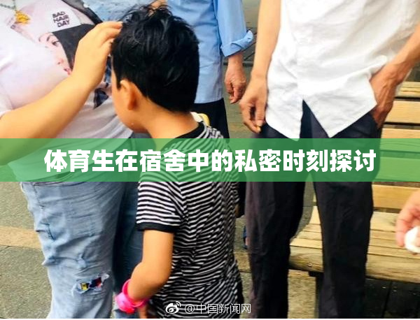 体育生在宿舍中的私密时刻探讨