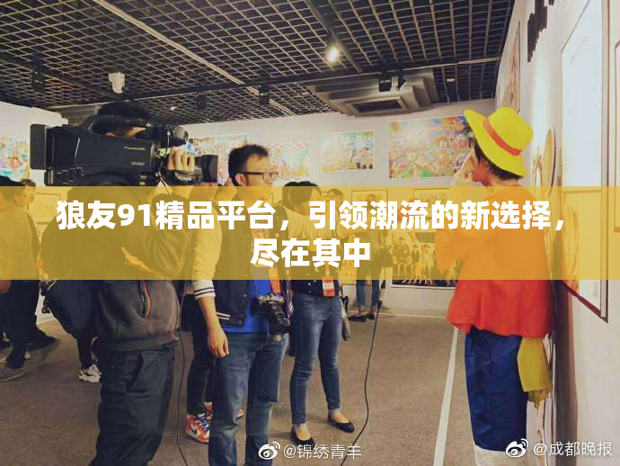 狼友91精品平台，引领潮流的新选择，尽在其中