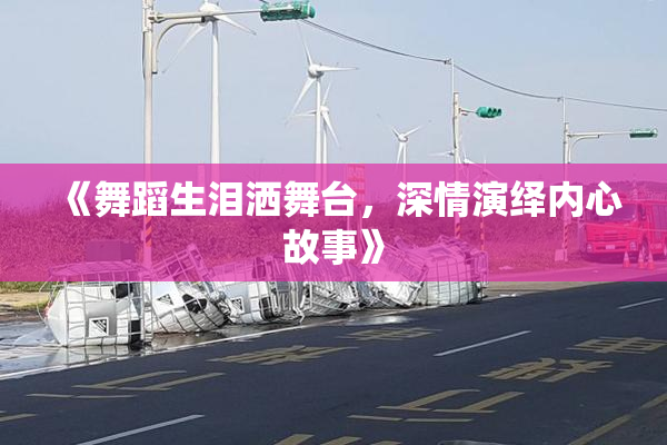 《舞蹈生泪洒舞台，深情演绎内心故事》