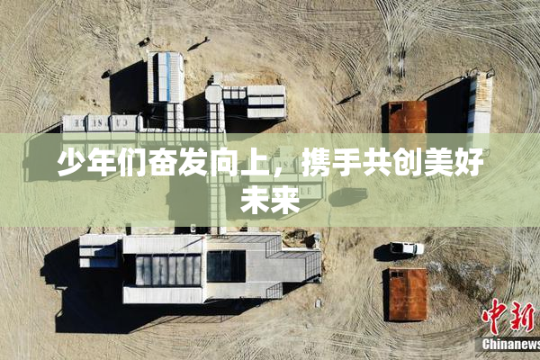 少年们奋发向上，携手共创美好未来