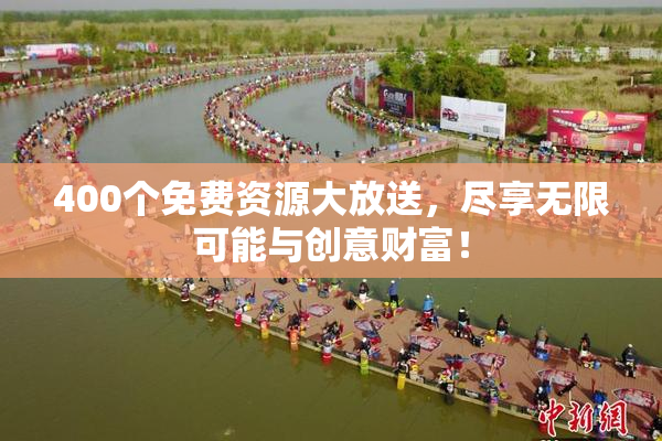 400个免费资源大放送，尽享无限可能与创意财富！