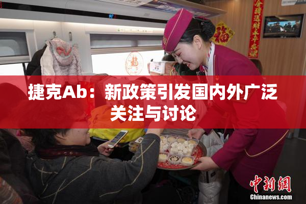 捷克Ab：新政策引发国内外广泛关注与讨论
