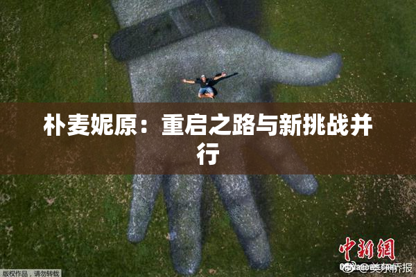 朴麦妮原：重启之路与新挑战并行