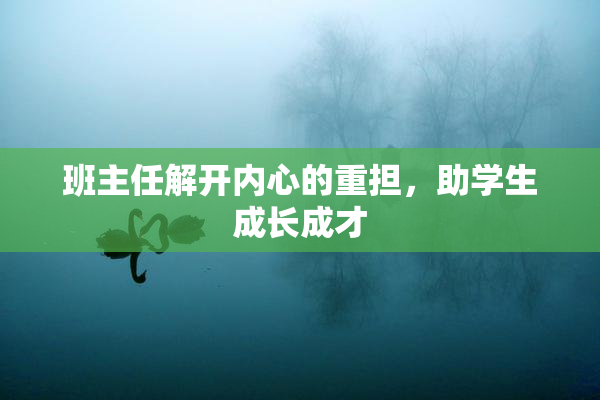 班主任解开内心的重担，助学生成长成才
