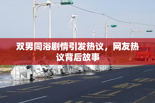 双男同浴剧情引发热议，网友热议背后故事