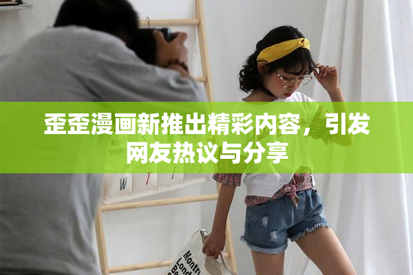 歪歪漫画新推出精彩内容，引发网友热议与分享