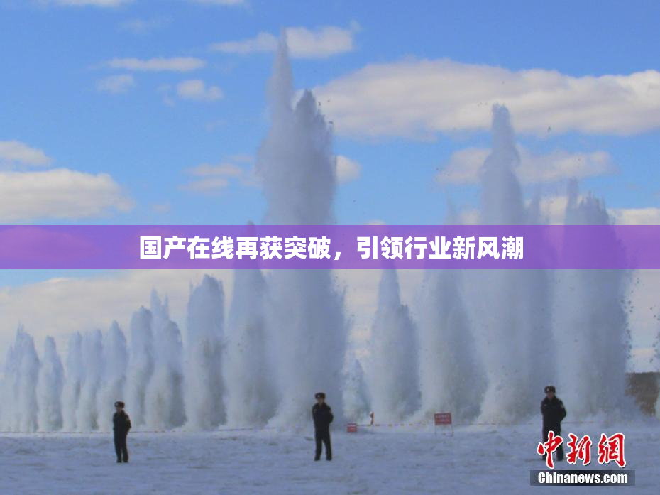 国产在线再获突破，引领行业新风潮