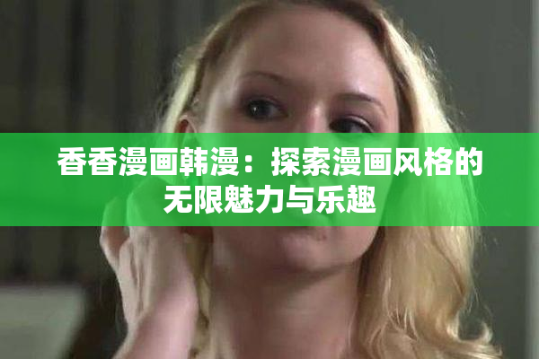 香香漫画韩漫：探索漫画风格的无限魅力与乐趣
