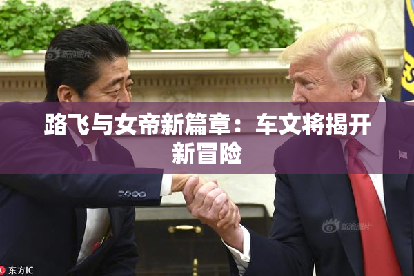 路飞与女帝新篇章：车文将揭开新冒险