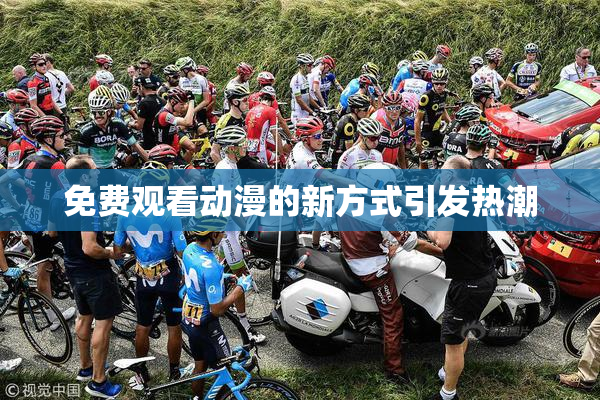 免费观看动漫的新方式引发热潮