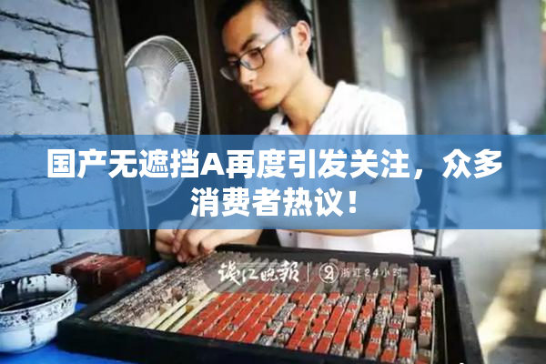 国产无遮挡A再度引发关注，众多消费者热议！