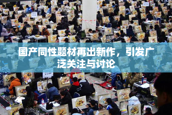 国产同性题材再出新作，引发广泛关注与讨论
