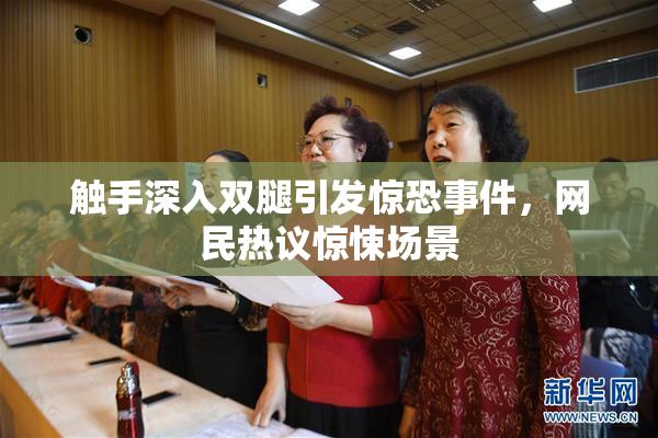 触手深入双腿引发惊恐事件，网民热议惊悚场景