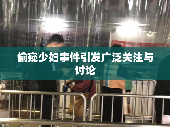 偷窥少妇事件引发广泛关注与讨论