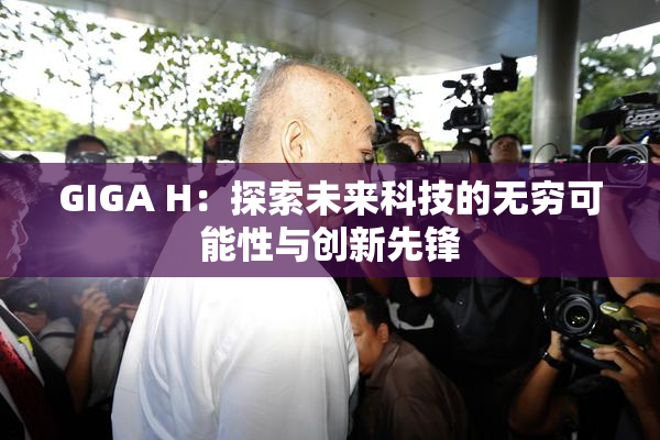 GIGA H：探索未来科技的无穷可能性与创新先锋