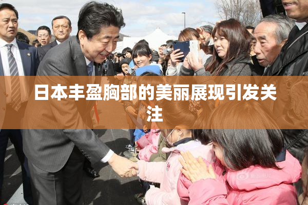 日本丰盈胸部的美丽展现引发关注