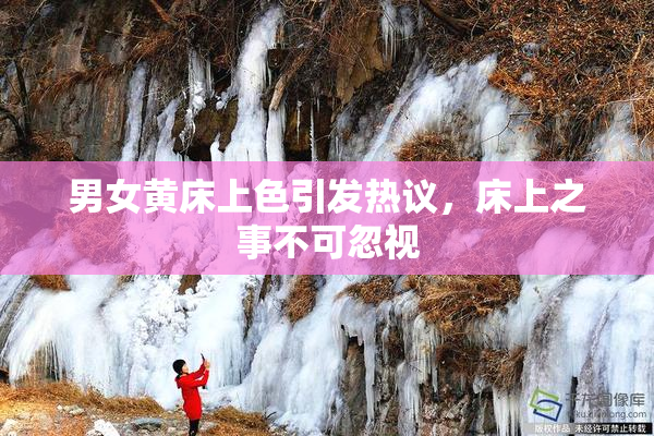 男女黄床上色引发热议，床上之事不可忽视