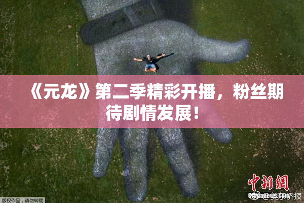 《元龙》第二季精彩开播，粉丝期待剧情发展！